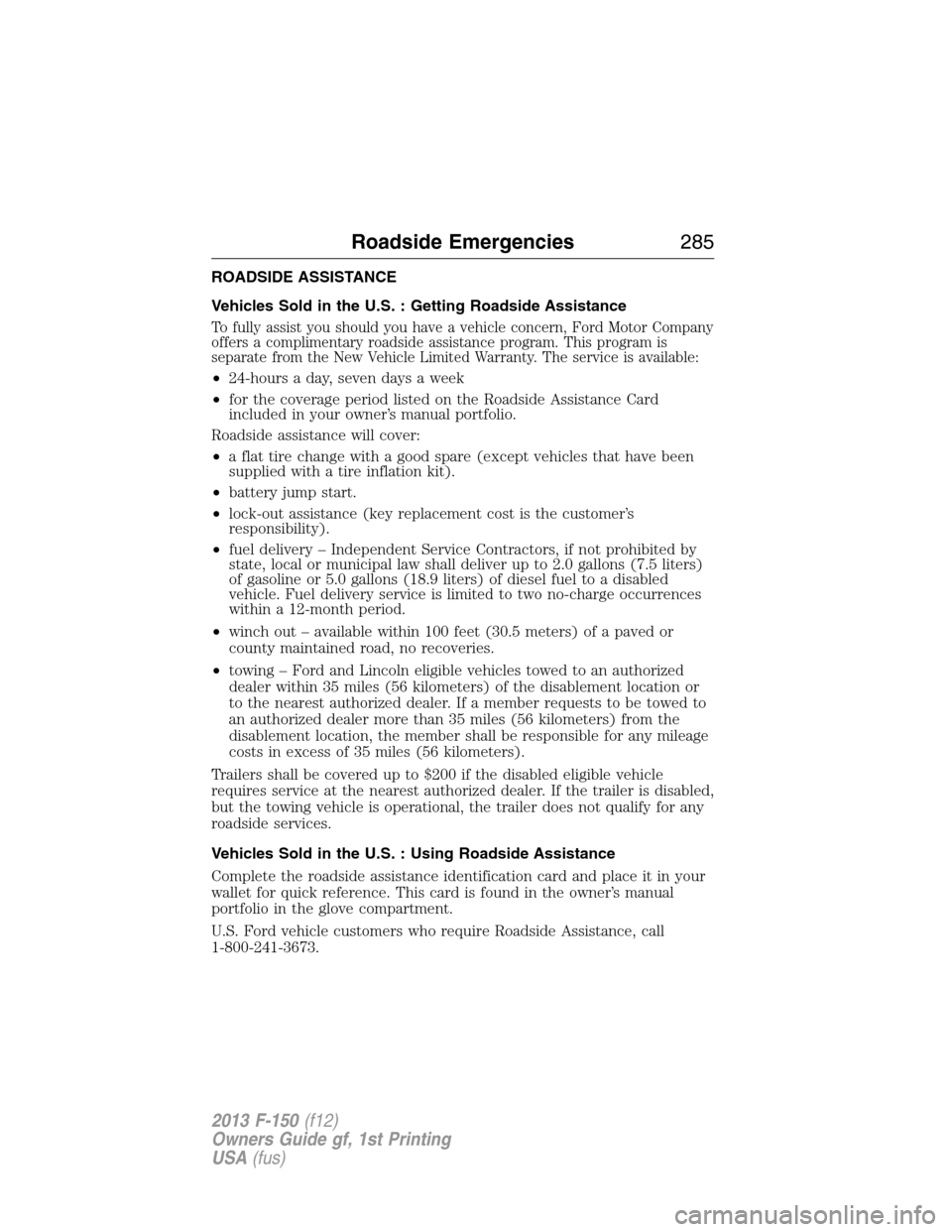 FORD F150 2013 12.G Owners Manual ROADSIDE ASSISTANCE
Vehicles Sold in the U.S. : Getting Roadside Assistance
To fully assist you should you have a vehicle concern, Ford Motor Company
offers a complimentary roadside assistance program