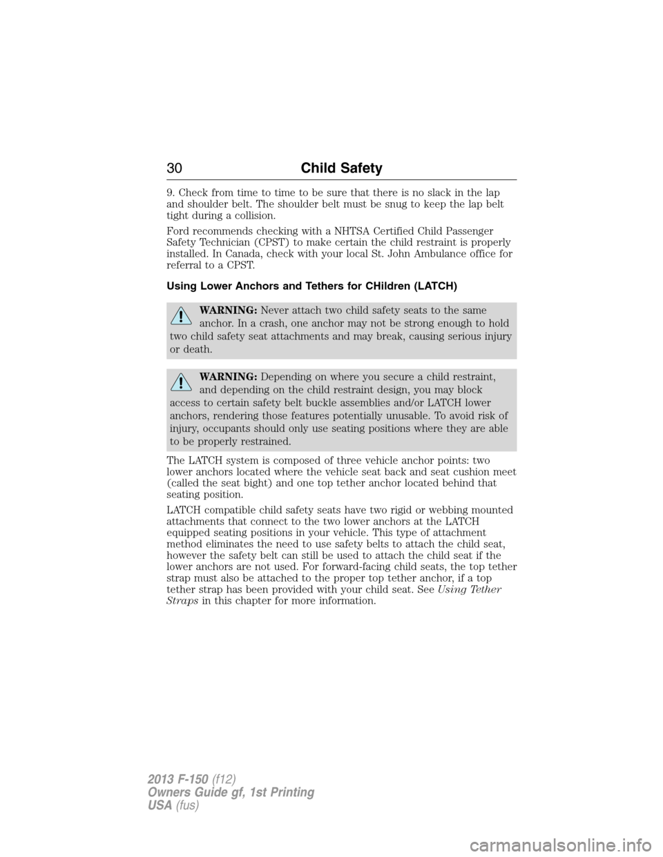 FORD F150 2013 12.G Owners Manual 9. Check from time to time to be sure that there is no slack in the lap
and shoulder belt. The shoulder belt must be snug to keep the lap belt
tight during a collision.
Ford recommends checking with a FORD F150 2013 12.G Owners Manual 9. Check from time to time to be sure that there is no slack in the lap
and shoulder belt. The shoulder belt must be snug to keep the lap belt
tight during a collision.
Ford recommends checking with a
