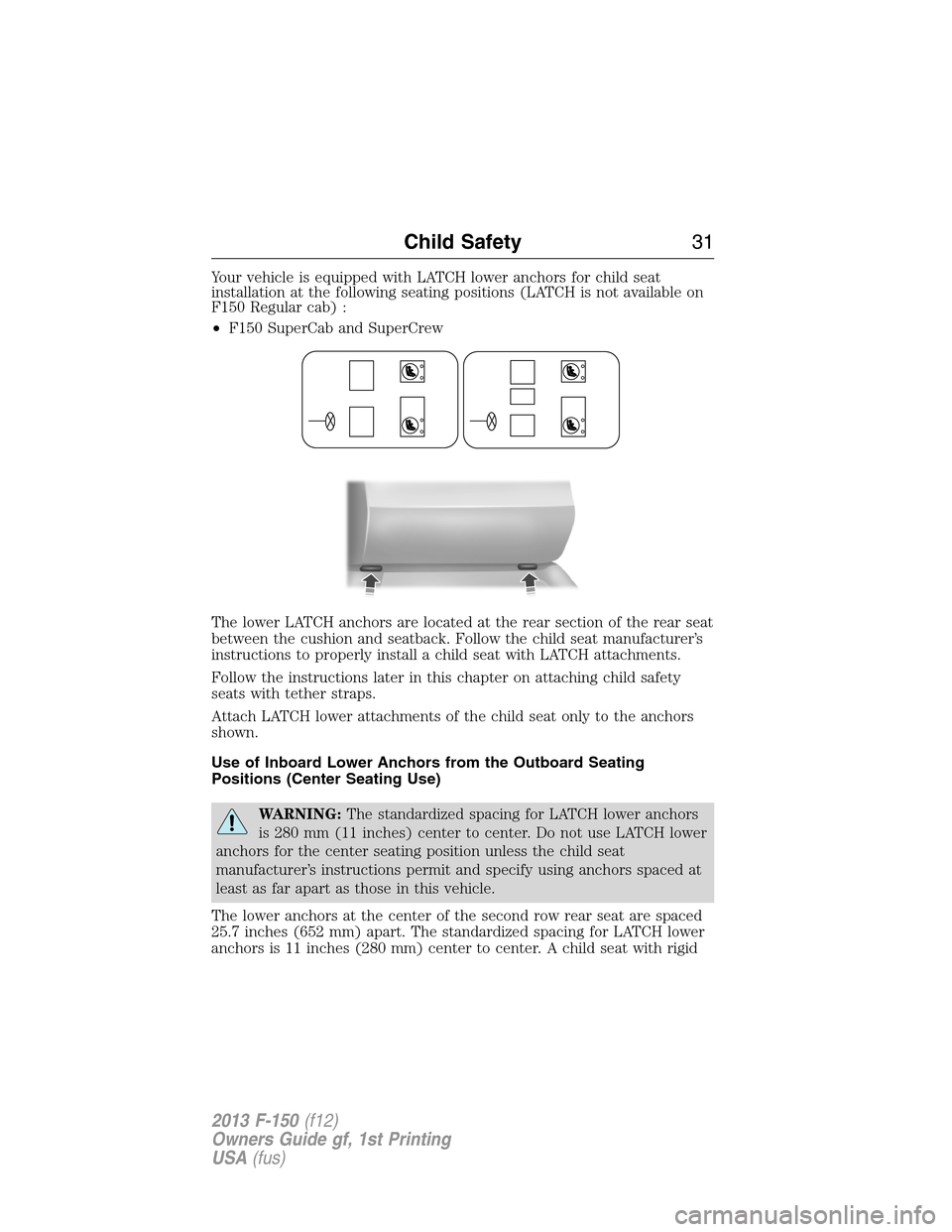 FORD F150 2013 12.G Owners Guide Your vehicle is equipped with LATCH lower anchors for child seat
installation at the following seating positions (LATCH is not available on
F150 Regular cab) :
•F150 SuperCab and SuperCrew
The lower FORD F150 2013 12.G Owners Guide Your vehicle is equipped with LATCH lower anchors for child seat
installation at the following seating positions (LATCH is not available on
F150 Regular cab) :
•F150 SuperCab and SuperCrew
The lower