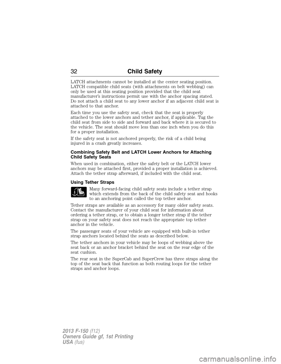 FORD F150 2013 12.G Owners Guide LATCH attachments cannot be installed at the center seating position.
LATCH compatible child seats (with attachments on belt webbing) can
only be used at this seating position provided that the child FORD F150 2013 12.G Owners Guide LATCH attachments cannot be installed at the center seating position.
LATCH compatible child seats (with attachments on belt webbing) can
only be used at this seating position provided that the child