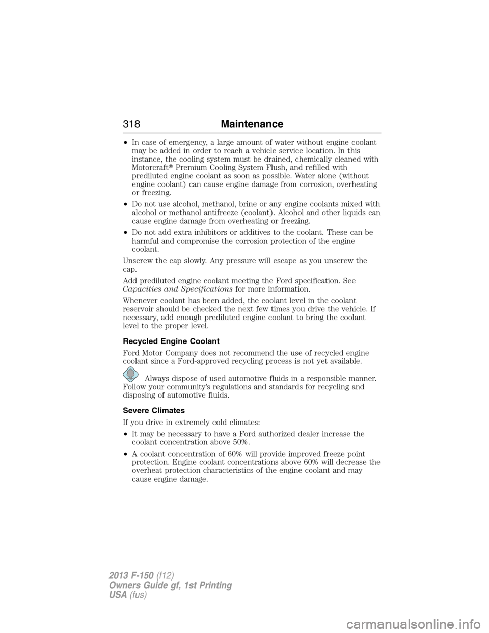 FORD F150 2013 12.G User Guide •In case of emergency, a large amount of water without engine coolant
may be added in order to reach a vehicle service location. In this
instance, the cooling system must be drained, chemically clea