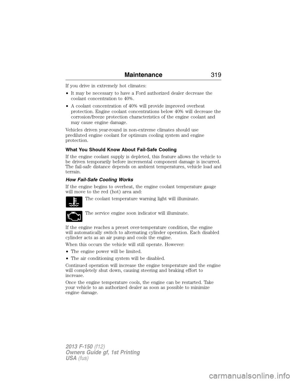 FORD F150 2013 12.G Owners Guide If you drive in extremely hot climates:
•It may be necessary to have a Ford authorized dealer decrease the
coolant concentration to 40%.
•A coolant concentration of 40% will provide improved overh