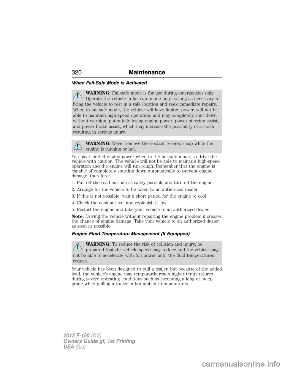 FORD F150 2013 12.G Owners Guide When Fail-Safe Mode is Activated
WARNING:Fail-safe mode is for use during emergencies only.
Operate the vehicle in fail-safe mode only as long as necessary to
bring the vehicle to rest in a safe locat