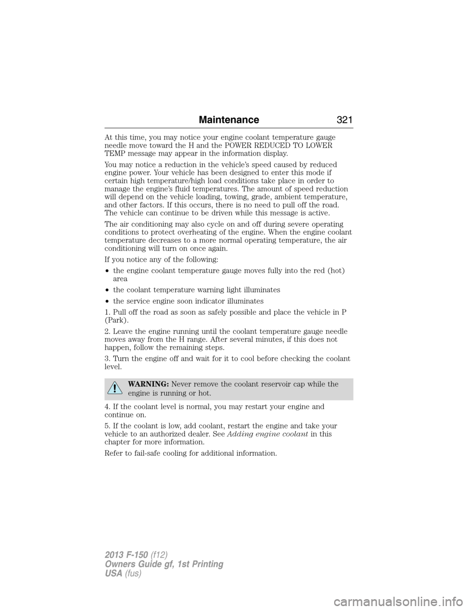 FORD F150 2013 12.G Owners Guide At this time, you may notice your engine coolant temperature gauge
needle move toward the H and the POWER REDUCED TO LOWER
TEMP message may appear in the information display.
You may notice a reductio