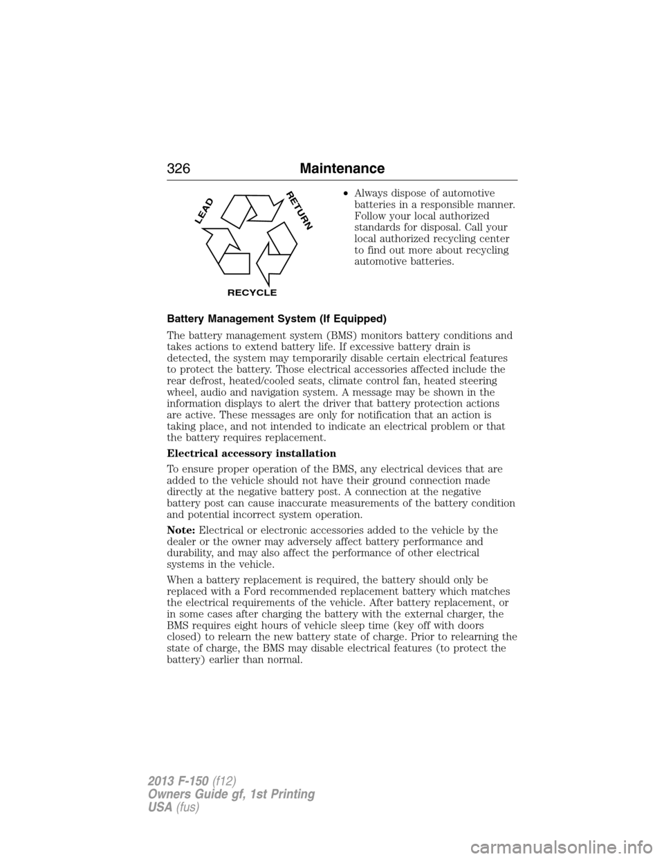 FORD F150 2013 12.G Owners Guide •Always dispose of automotive
batteries in a responsible manner.
Follow your local authorized
standards for disposal. Call your
local authorized recycling center
to find out more about recycling
aut