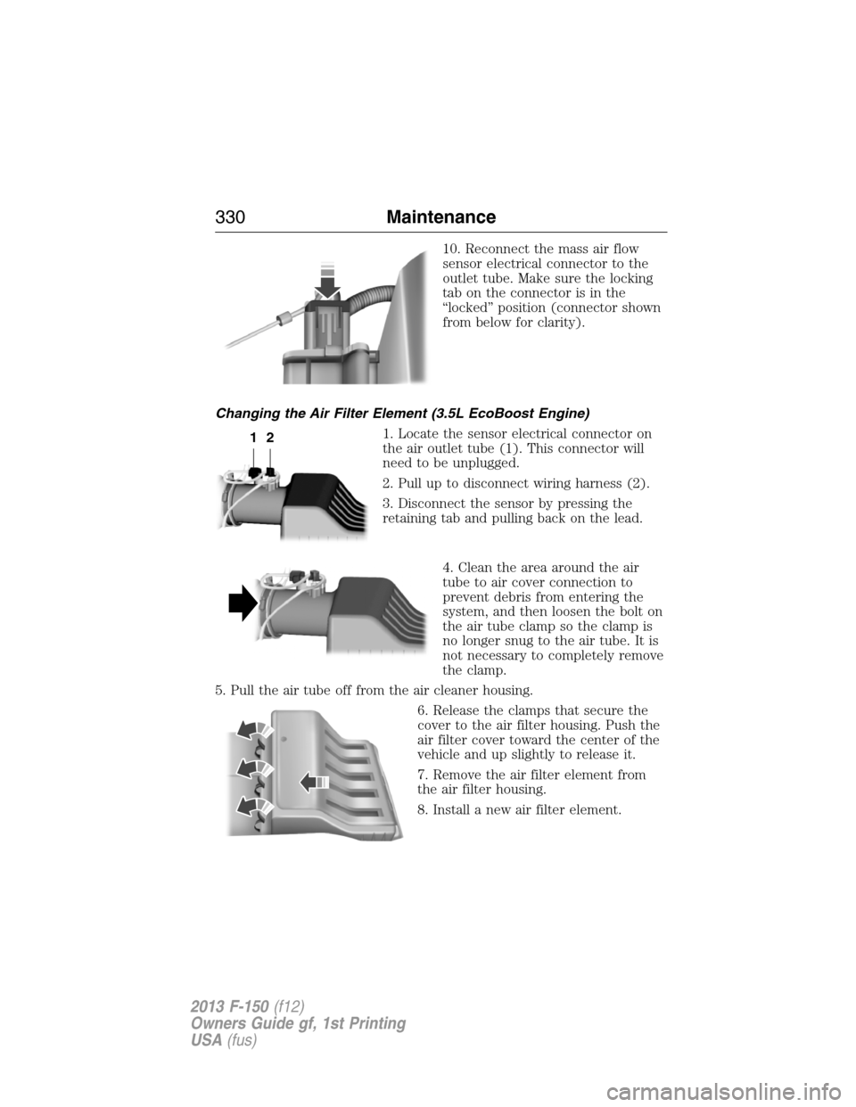 FORD F150 2013 12.G Owners Manual 10. Reconnect the mass air flow
sensor electrical connector to the
outlet tube. Make sure the locking
tab on the connector is in the
“locked” position (connector shown
from below for clarity).
Cha