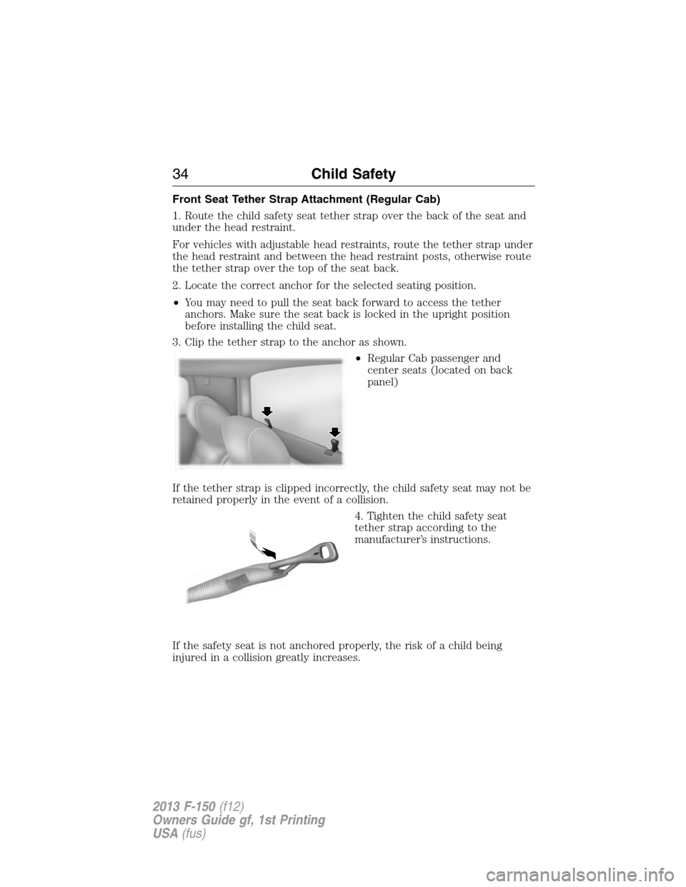 FORD F150 2013 12.G Owners Manual Front Seat Tether Strap Attachment (Regular Cab)
1. Route the child safety seat tether strap over the back of the seat and
under the head restraint.
For vehicles with adjustable head restraints, route