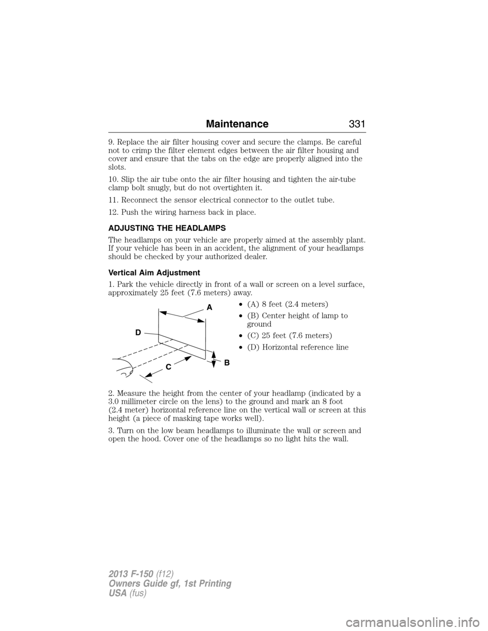 FORD F150 2013 12.G Service Manual 9. Replace the air filter housing cover and secure the clamps. Be careful
not to crimp the filter element edges between the air filter housing and
cover and ensure that the tabs on the edge are proper