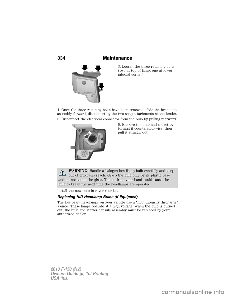 FORD F150 2013 12.G Service Manual 3. Loosen the three retaining bolts
(two at top of lamp, one at lower
inboard corner).
4. Once the three retaining bolts have been removed, slide the headlamp
assembly forward, disconnecting the two s
