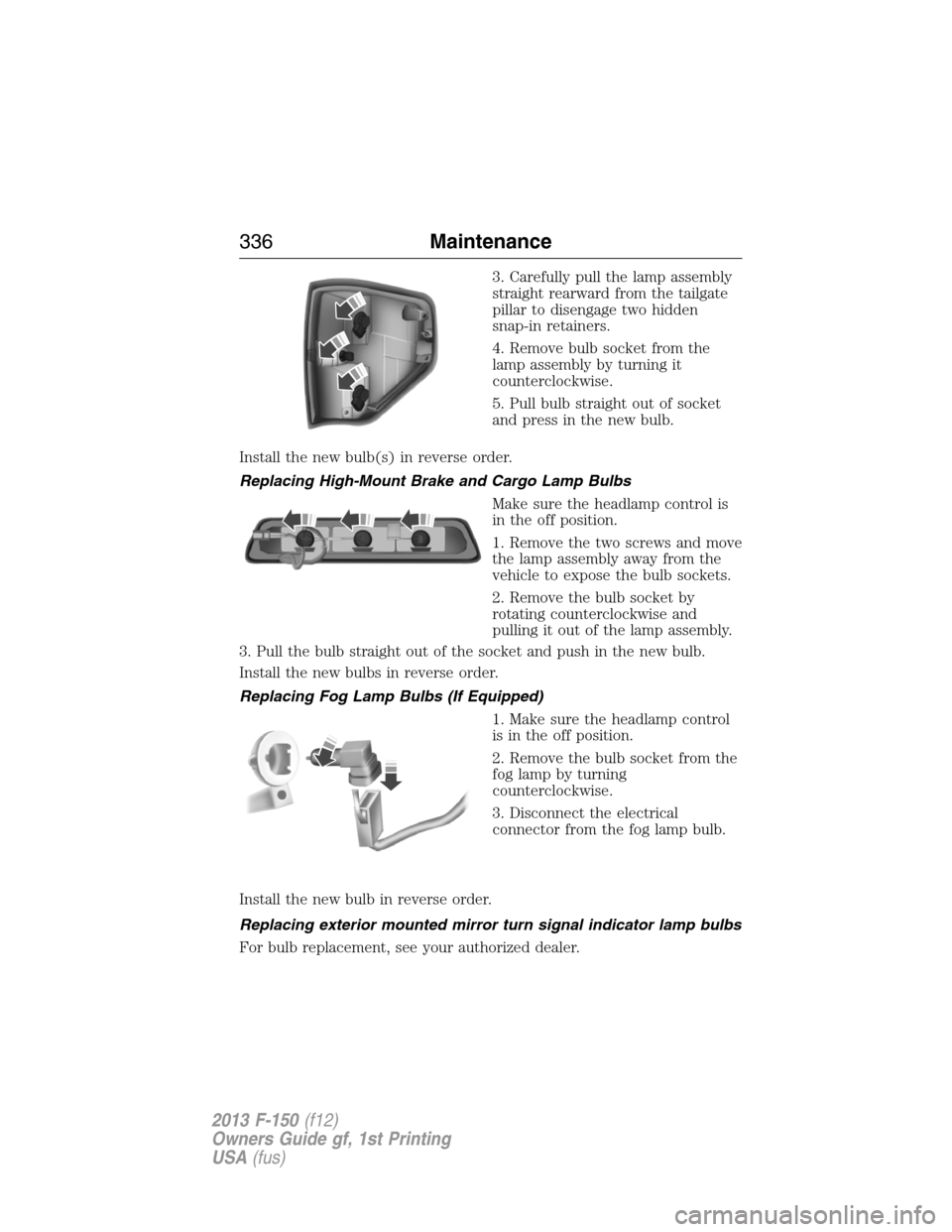 FORD F150 2013 12.G Owners Manual 3. Carefully pull the lamp assembly
straight rearward from the tailgate
pillar to disengage two hidden
snap-in retainers.
4. Remove bulb socket from the
lamp assembly by turning it
counterclockwise.
5
