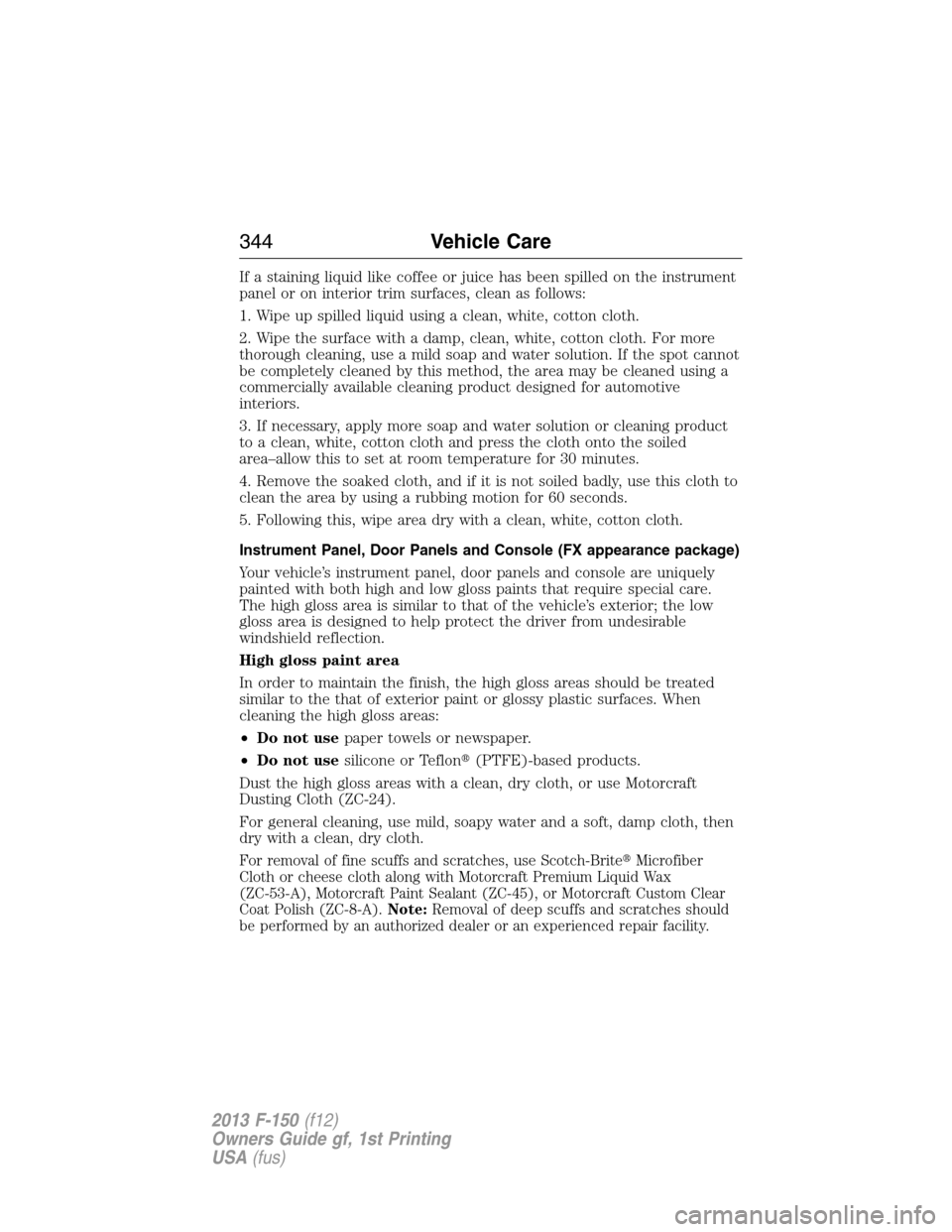 FORD F150 2013 12.G Owners Manual If a staining liquid like coffee or juice has been spilled on the instrument
panel or on interior trim surfaces, clean as follows:
1. Wipe up spilled liquid using a clean, white, cotton cloth.
2. Wipe