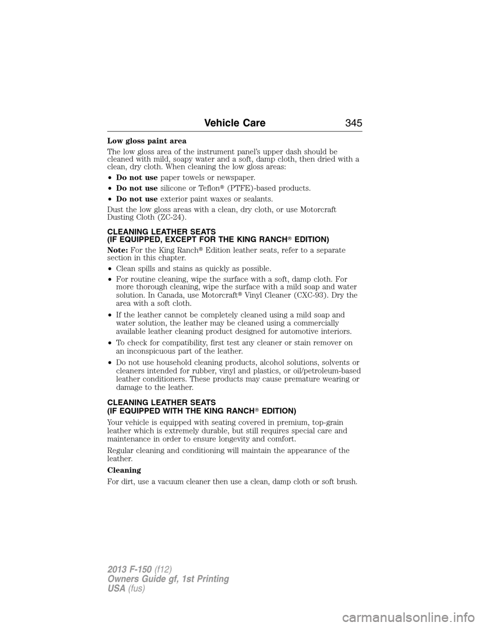 FORD F150 2013 12.G Owners Manual Low gloss paint area
The low gloss area of the instrument panel’s upper dash should be
cleaned with mild, soapy water and a soft, damp cloth, then dried with a
clean, dry cloth. When cleaning the lo