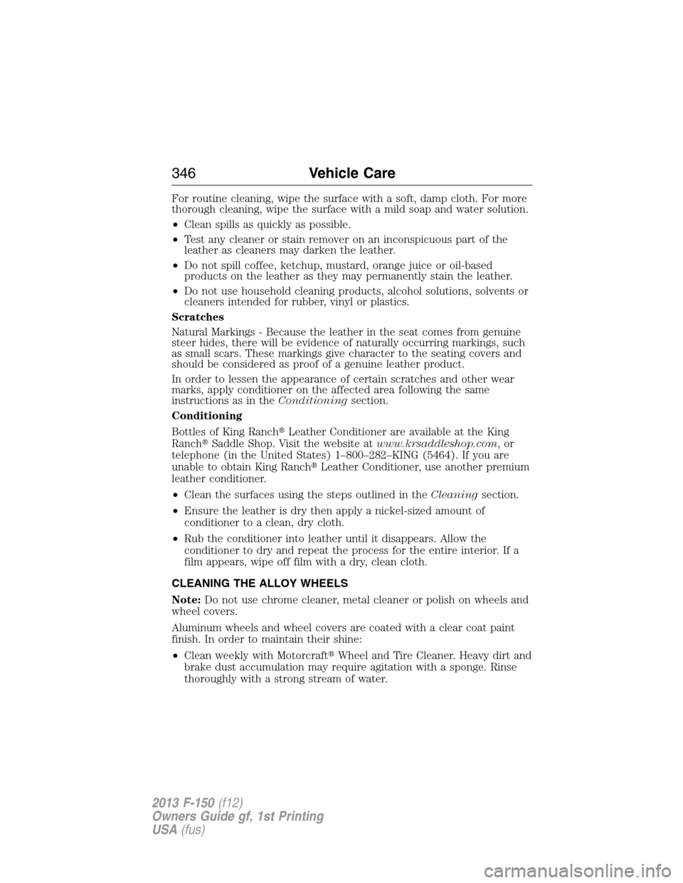 FORD F150 2013 12.G Owners Manual For routine cleaning, wipe the surface with a soft, damp cloth. For more
thorough cleaning, wipe the surface with a mild soap and water solution.
•Clean spills as quickly as possible.
•Test any cl