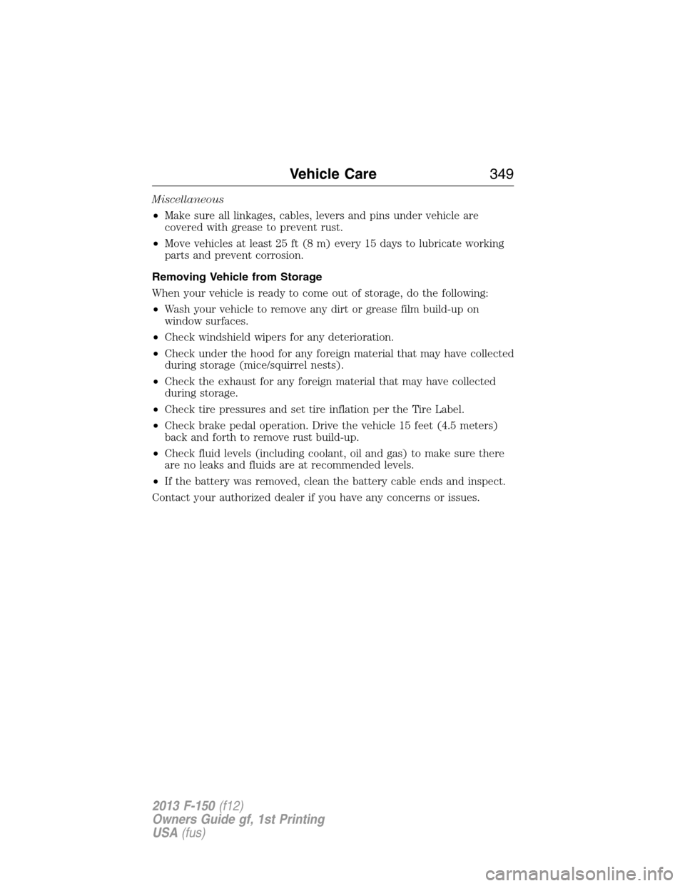 FORD F150 2013 12.G Owners Manual Miscellaneous
•Make sure all linkages, cables, levers and pins under vehicle are
covered with grease to prevent rust.
•Move vehicles at least 25 ft (8 m) every 15 days to lubricate working
parts a FORD F150 2013 12.G Owners Manual Miscellaneous
•Make sure all linkages, cables, levers and pins under vehicle are
covered with grease to prevent rust.
•Move vehicles at least 25 ft (8 m) every 15 days to lubricate working
parts a