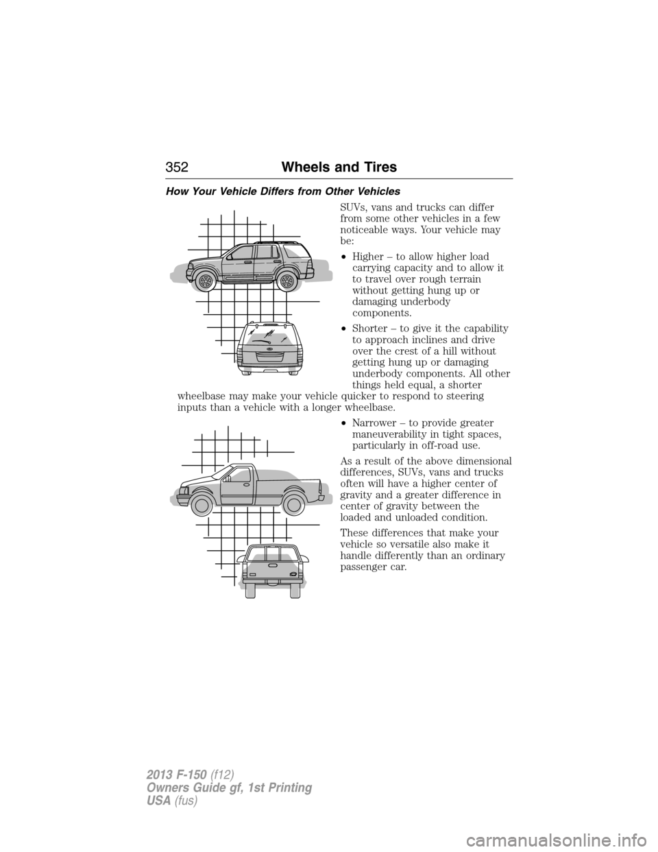 FORD F150 2013 12.G Owners Manual How Your Vehicle Differs from Other Vehicles
SUVs, vans and trucks can differ
from some other vehicles in a few
noticeable ways. Your vehicle may
be:
•Higher – to allow higher load
carrying capaci