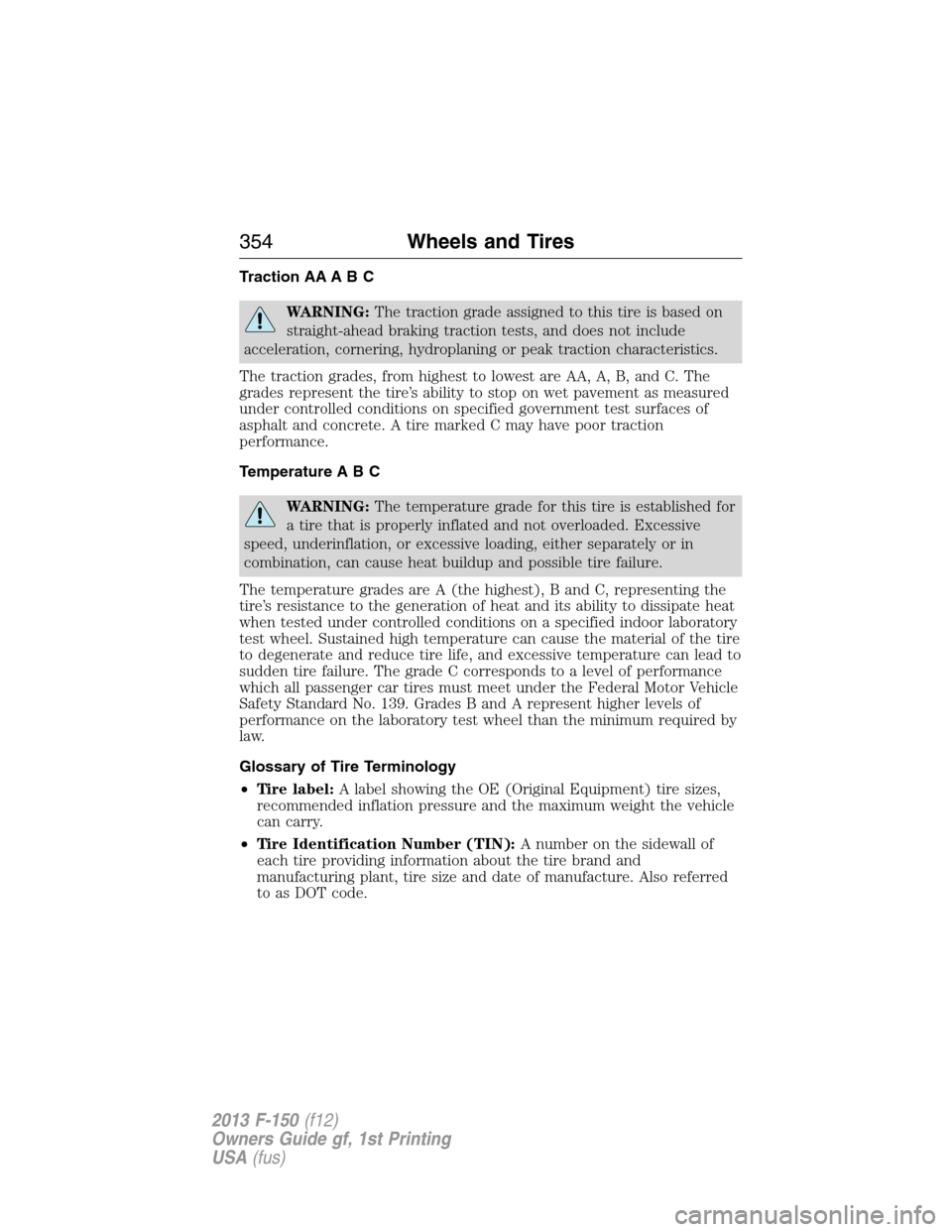 FORD F150 2013 12.G Owners Manual Traction AA A B C
WARNING:The traction grade assigned to this tire is based on
straight-ahead braking traction tests, and does not include
acceleration, cornering, hydroplaning or peak traction charac FORD F150 2013 12.G Owners Manual Traction AA A B C
WARNING:The traction grade assigned to this tire is based on
straight-ahead braking traction tests, and does not include
acceleration, cornering, hydroplaning or peak traction charac