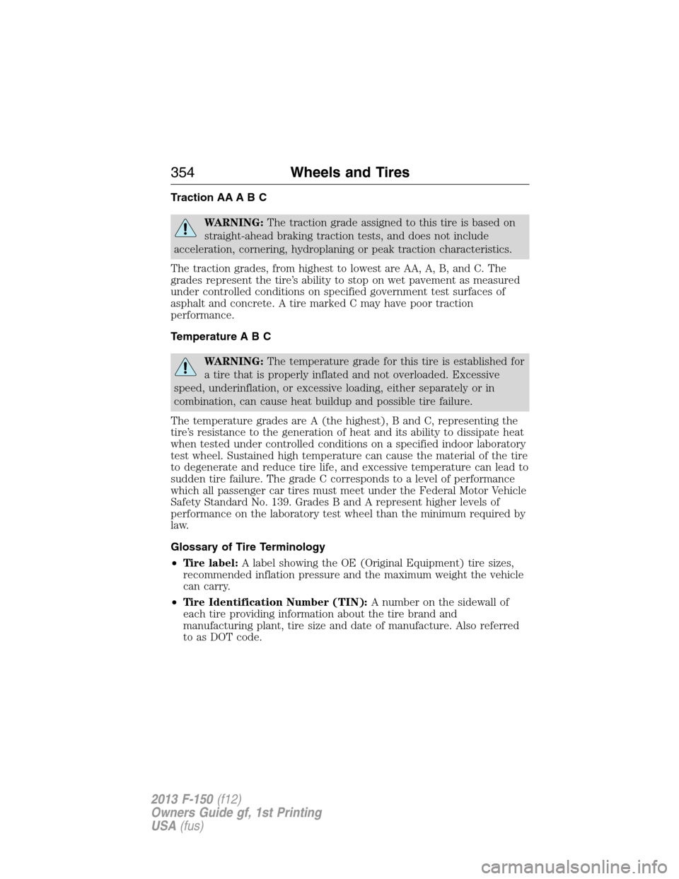 FORD F150 2013 12.G Owners Manual Traction AA A B C
WARNING:The traction grade assigned to this tire is based on
straight-ahead braking traction tests, and does not include
acceleration, cornering, hydroplaning or peak traction charac