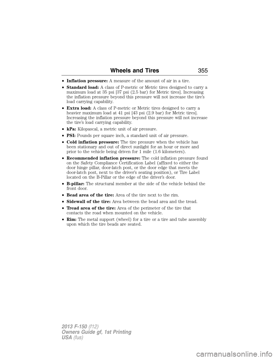 FORD F150 2013 12.G Owners Manual •Inflation pressure:A measure of the amount of air in a tire.
•Standard load:A class of P-metric or Metric tires designed to carry a
maximum load at 35 psi [37 psi (2.5 bar) for Metric tires]. Inc