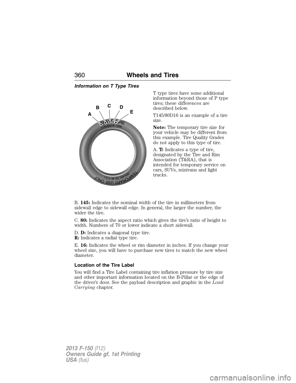 FORD F150 2013 12.G Owners Manual Information on T Type Tires
T type tires have some additional
information beyond those of P type
tires; these differences are
described below.
T145/80D16 is an example of a tire
size.
Note:The tempora