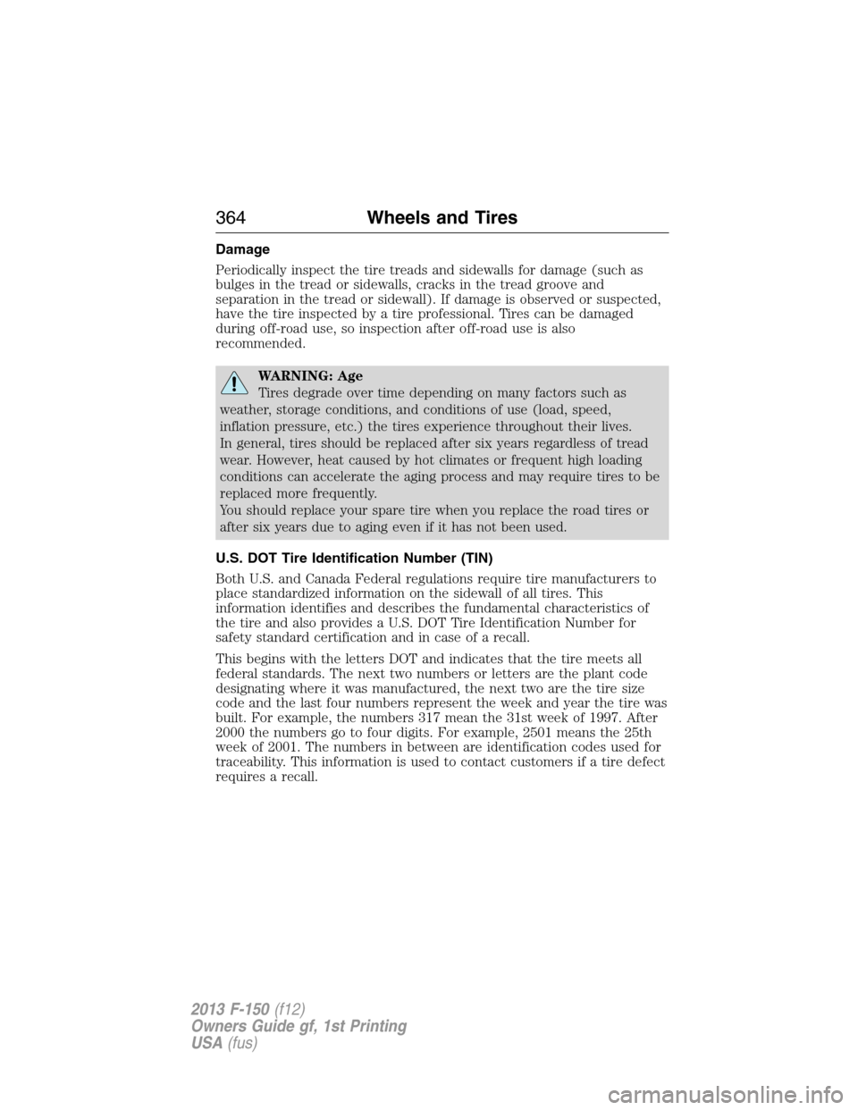 FORD F150 2013 12.G Owners Manual Damage
Periodically inspect the tire treads and sidewalls for damage (such as
bulges in the tread or sidewalls, cracks in the tread groove and
separation in the tread or sidewall). If damage is observ