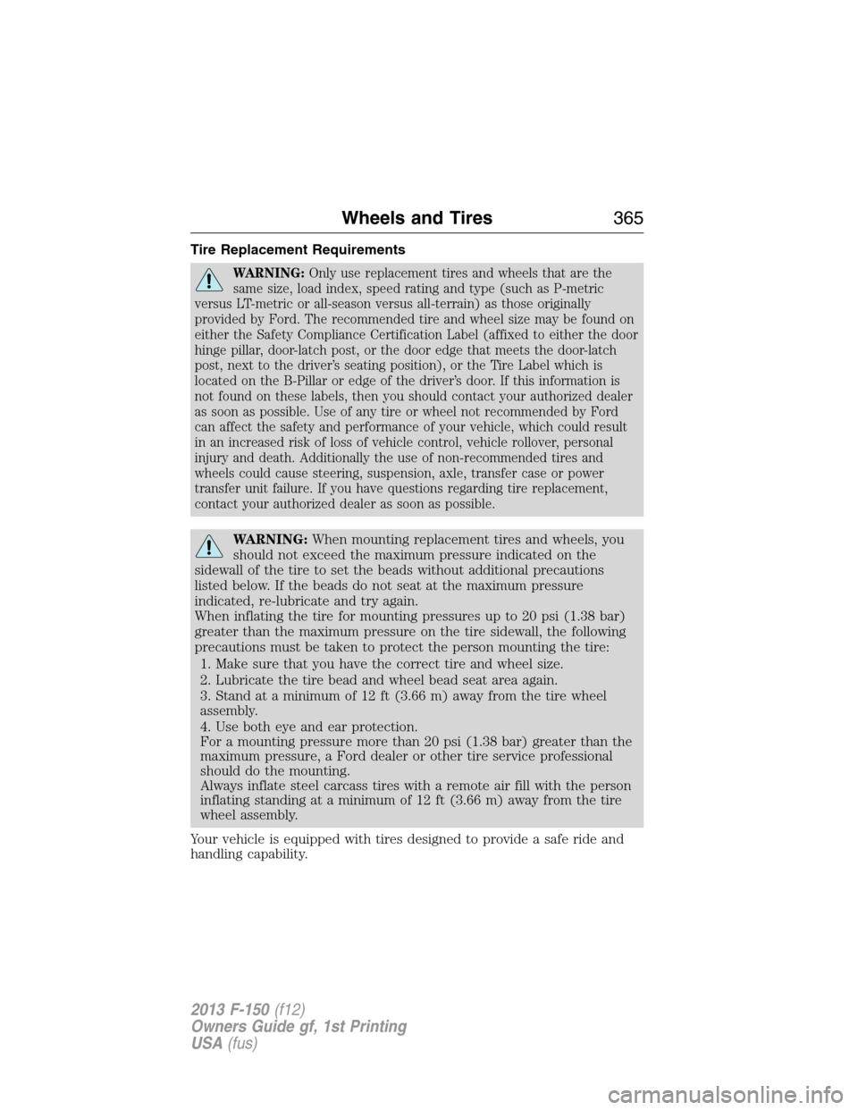 FORD F150 2013 12.G User Guide Tire Replacement Requirements
WARNING:Only use replacement tires and wheels that are the
same size, load index, speed rating and type (such as P-metric
versus LT-metric or all-season versus all-terrai