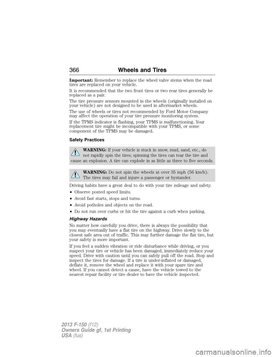 FORD F150 2013 12.G Owners Manual Important:Remember to replace the wheel valve stems when the road
tires are replaced on your vehicle.
It is recommended that the two front tires or two rear tires generally be
replaced as a pair.
The 