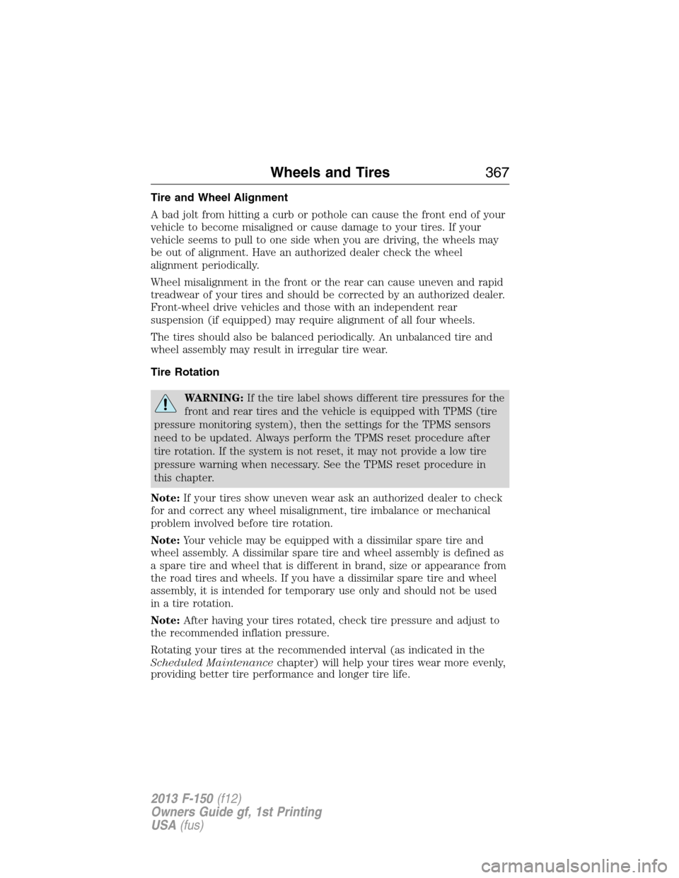 FORD F150 2013 12.G Workshop Manual Tire and Wheel Alignment
A bad jolt from hitting a curb or pothole can cause the front end of your
vehicle to become misaligned or cause damage to your tires. If your
vehicle seems to pull to one side