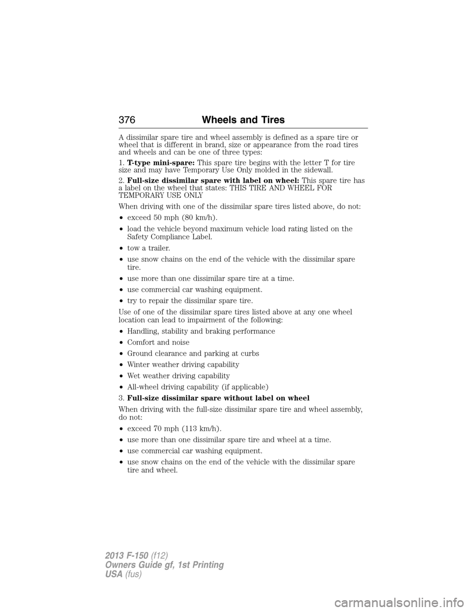 FORD F150 2013 12.G Owners Manual A dissimilar spare tire and wheel assembly is defined as a spare tire or
wheel that is different in brand, size or appearance from the road tires
and wheels and can be one of three types:
1.T-type min FORD F150 2013 12.G Owners Manual A dissimilar spare tire and wheel assembly is defined as a spare tire or
wheel that is different in brand, size or appearance from the road tires
and wheels and can be one of three types:
1.T-type min