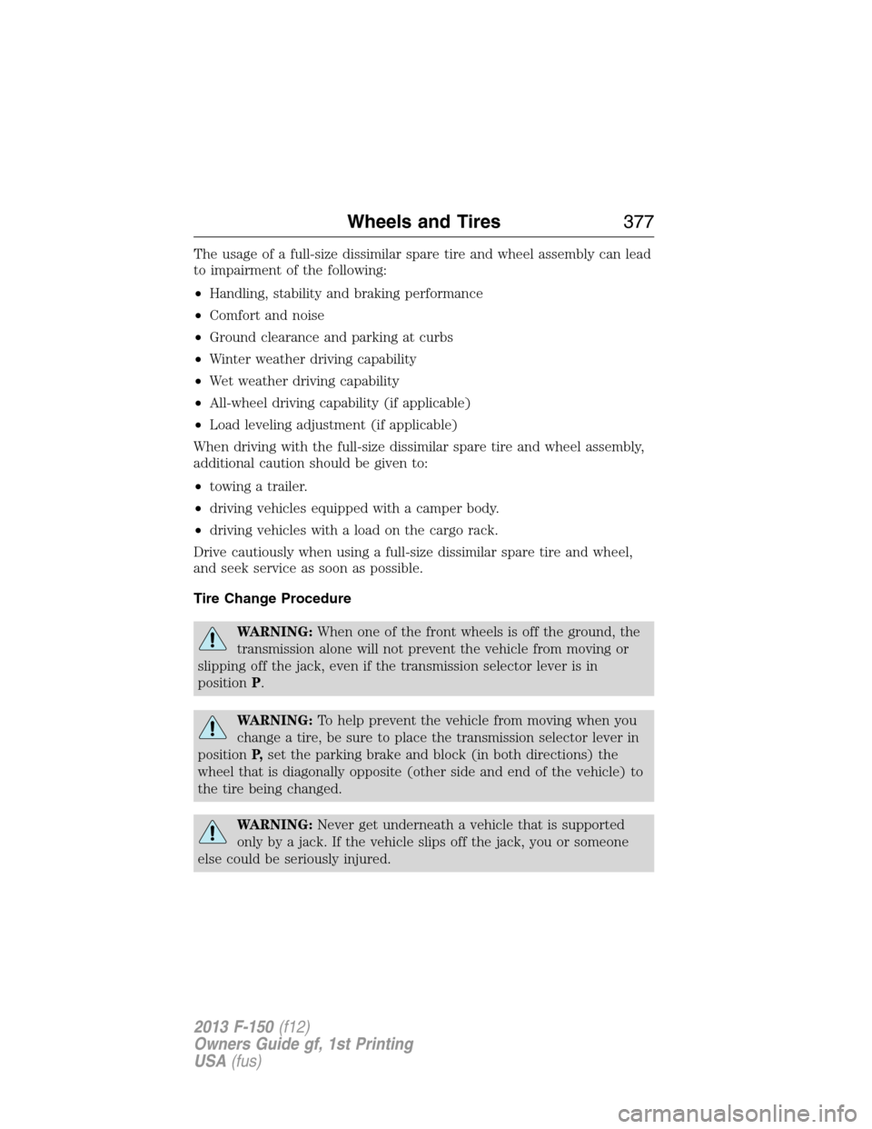 FORD F150 2013 12.G Owners Guide The usage of a full-size dissimilar spare tire and wheel assembly can lead
to impairment of the following:
•Handling, stability and braking performance
•Comfort and noise
•Ground clearance and p