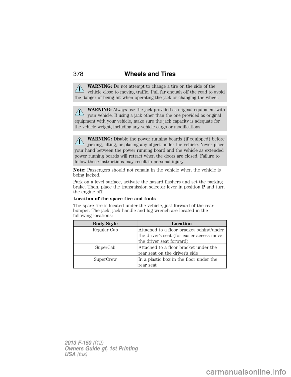 FORD F150 2013 12.G Owners Manual WARNING:Do not attempt to change a tire on the side of the
vehicle close to moving traffic. Pull far enough off the road to avoid
the danger of being hit when operating the jack or changing the wheel. FORD F150 2013 12.G Owners Manual WARNING:Do not attempt to change a tire on the side of the
vehicle close to moving traffic. Pull far enough off the road to avoid
the danger of being hit when operating the jack or changing the wheel.