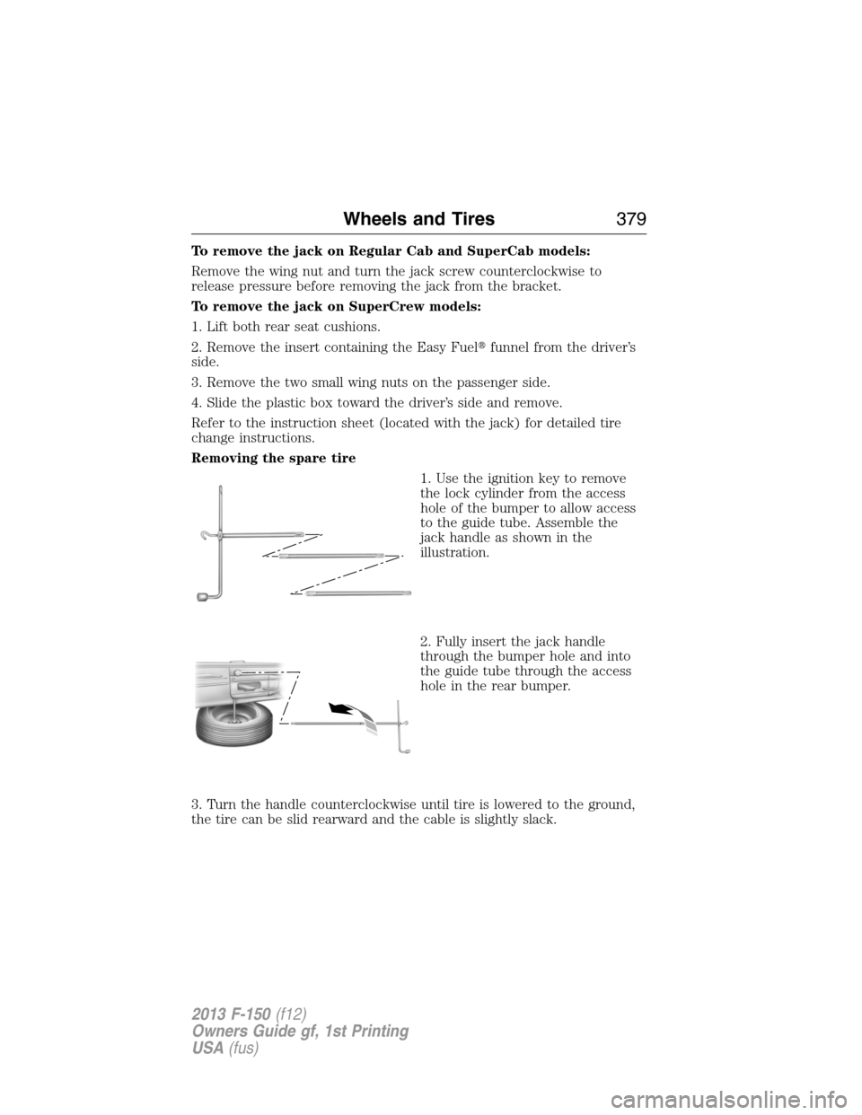 FORD F150 2013 12.G Owners Manual To remove the jack on Regular Cab and SuperCab models:
Remove the wing nut and turn the jack screw counterclockwise to
release pressure before removing the jack from the bracket.
To remove the jack on FORD F150 2013 12.G Owners Manual To remove the jack on Regular Cab and SuperCab models:
Remove the wing nut and turn the jack screw counterclockwise to
release pressure before removing the jack from the bracket.
To remove the jack on
