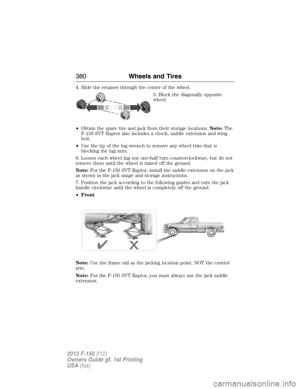 FORD F150 2013 12.G Owners Manual 4. Slide the retainer through the center of the wheel.
5. Block the diagonally opposite
wheel.
•Obtain the spare tire and jack from their storage locations.Note:The
F-150 SVT Raptor also includes a FORD F150 2013 12.G Owners Manual 4. Slide the retainer through the center of the wheel.
5. Block the diagonally opposite
wheel.
•Obtain the spare tire and jack from their storage locations.Note:The
F-150 SVT Raptor also includes a