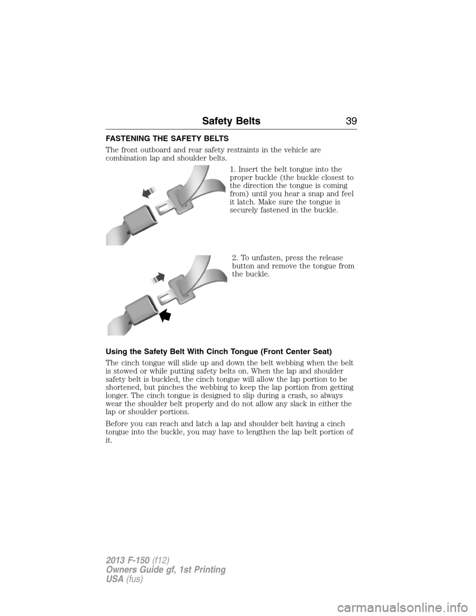 FORD F150 2013 12.G Owners Manual FASTENING THE SAFETY BELTS
The front outboard and rear safety restraints in the vehicle are
combination lap and shoulder belts.
1. Insert the belt tongue into the
proper buckle (the buckle closest to
