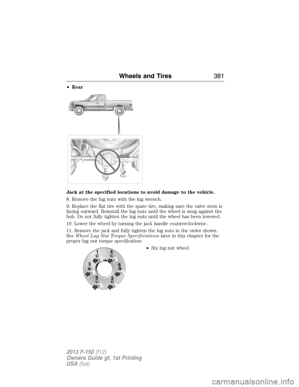 FORD F150 2013 12.G Owners Manual •Rear
Jack at the specified locations to avoid damage to the vehicle.
8. Remove the lug nuts with the lug wrench.
9. Replace the flat tire with the spare tire, making sure the valve stem is
facing o