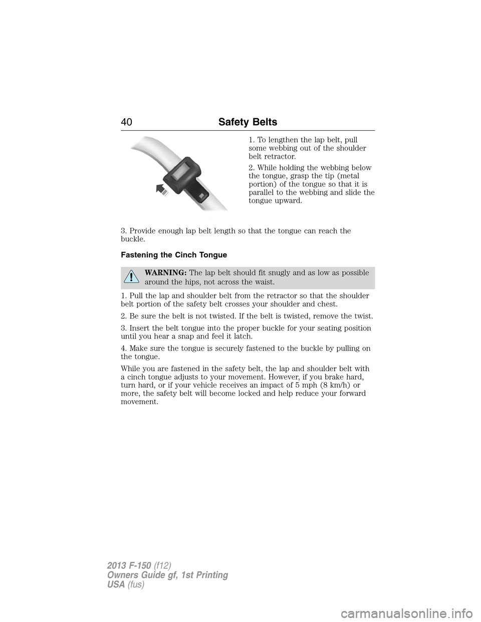 FORD F150 2013 12.G Owners Guide 1. To lengthen the lap belt, pull
some webbing out of the shoulder
belt retractor.
2. While holding the webbing below
the tongue, grasp the tip (metal
portion) of the tongue so that it is
parallel to FORD F150 2013 12.G Owners Guide 1. To lengthen the lap belt, pull
some webbing out of the shoulder
belt retractor.
2. While holding the webbing below
the tongue, grasp the tip (metal
portion) of the tongue so that it is
parallel to