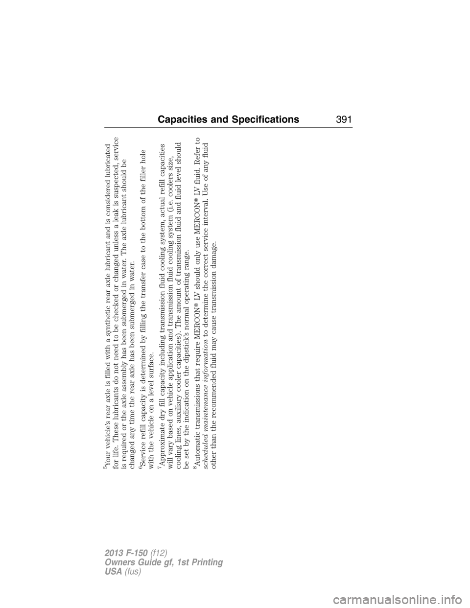 FORD F150 2013 12.G Workshop Manual 5Your vehicle’s rear axle is filled with a synthetic rear axle lubricant and is considered lubricated
for life. These lubricants do not need to be checked or changed unless a leak is suspected, serv