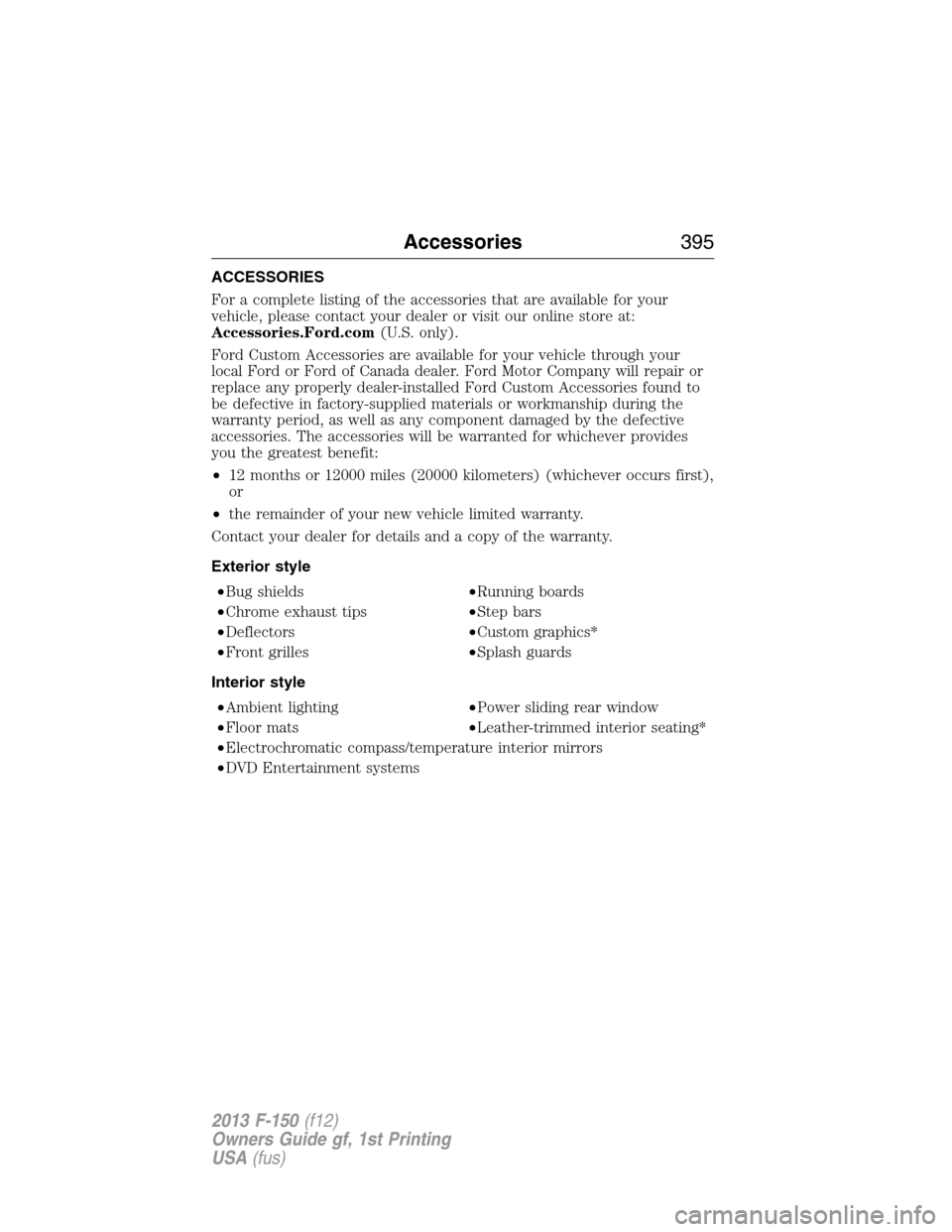 FORD F150 2013 12.G Owners Manual ACCESSORIES
For a complete listing of the accessories that are available for your
vehicle, please contact your dealer or visit our online store at:
Accessories.Ford.com(U.S. only).
Ford Custom Accesso