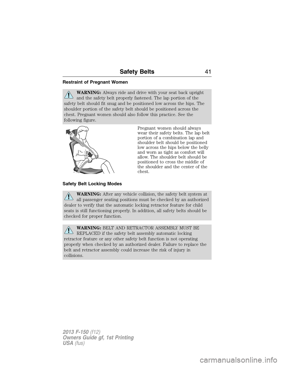 FORD F150 2013 12.G Service Manual Restraint of Pregnant Women
WARNING:Always ride and drive with your seat back upright
and the safety belt properly fastened. The lap portion of the
safety belt should fit snug and be positioned low ac