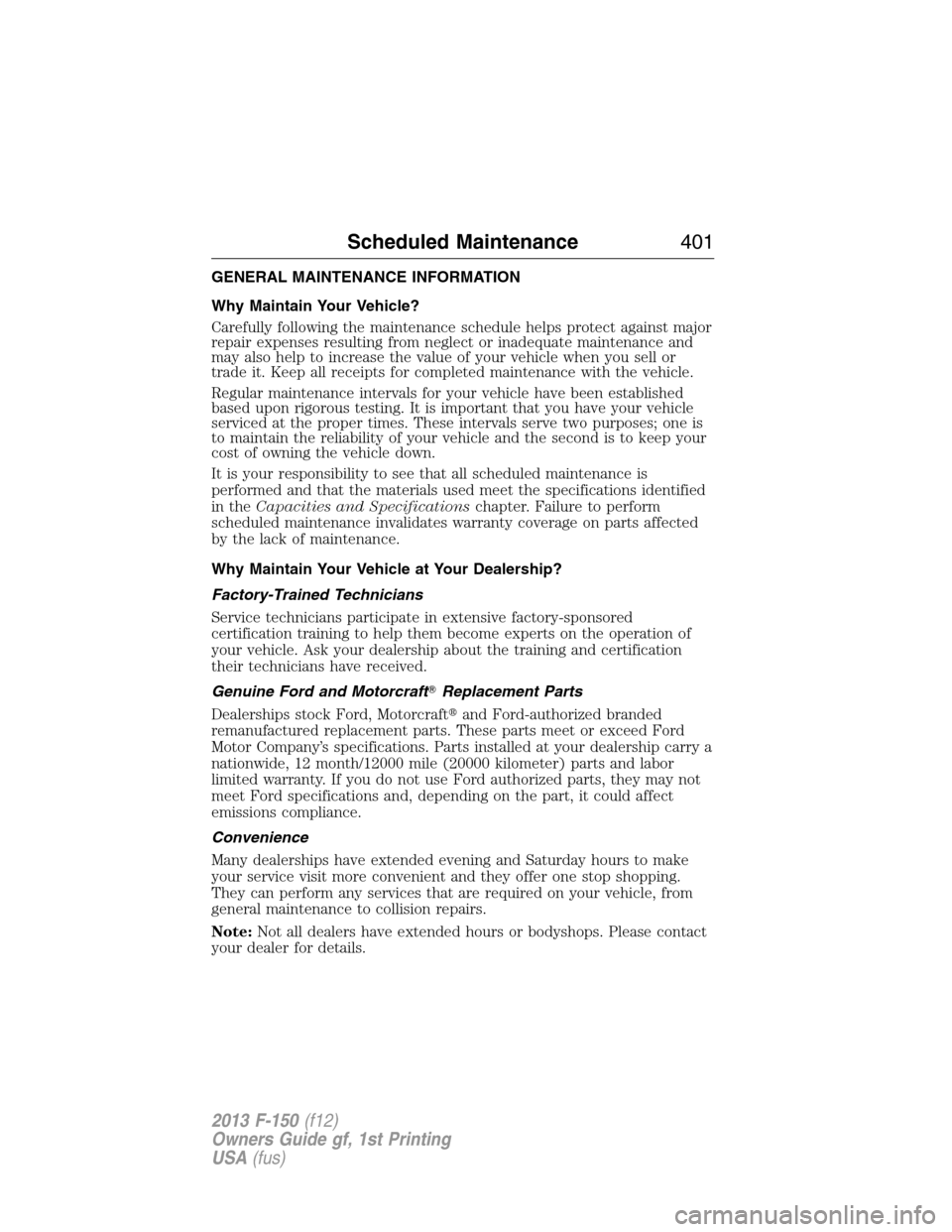 FORD F150 2013 12.G Owners Manual GENERAL MAINTENANCE INFORMATION
Why Maintain Your Vehicle?
Carefully following the maintenance schedule helps protect against major
repair expenses resulting from neglect or inadequate maintenance and