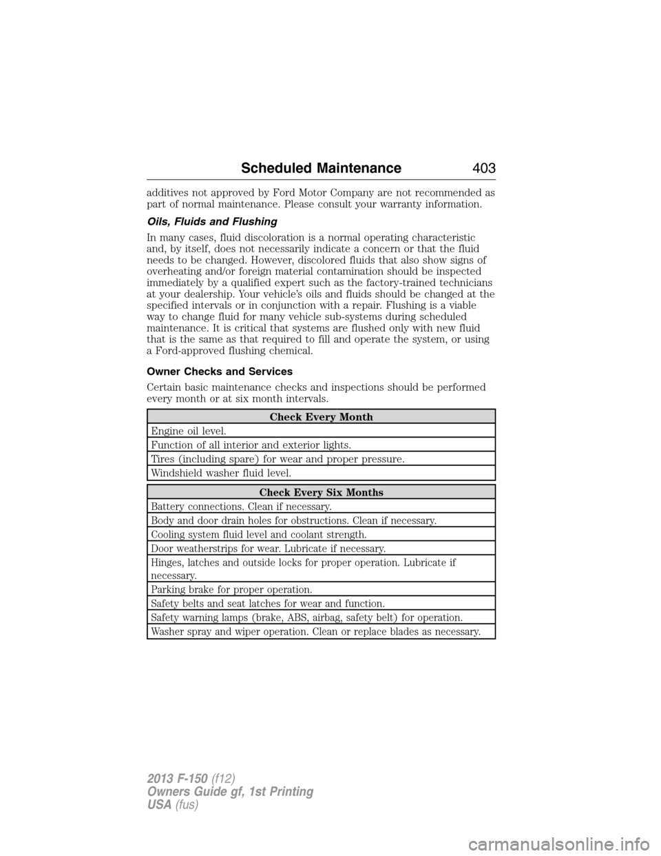 FORD F150 2013 12.G Repair Manual additives not approved by Ford Motor Company are not recommended as
part of normal maintenance. Please consult your warranty information.
Oils, Fluids and Flushing
In many cases, fluid discoloration i