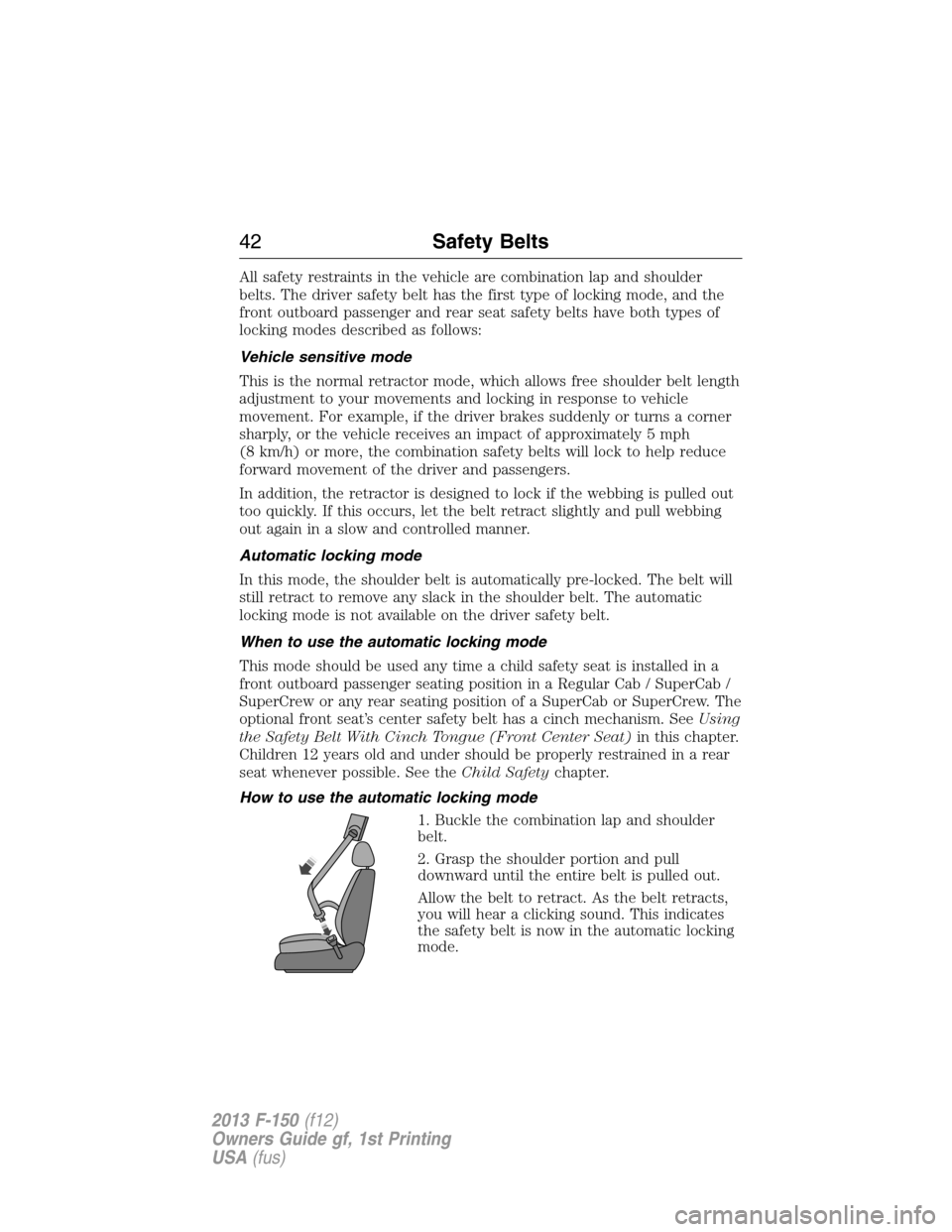 FORD F150 2013 12.G Owners Manual All safety restraints in the vehicle are combination lap and shoulder
belts. The driver safety belt has the first type of locking mode, and the
front outboard passenger and rear seat safety belts have