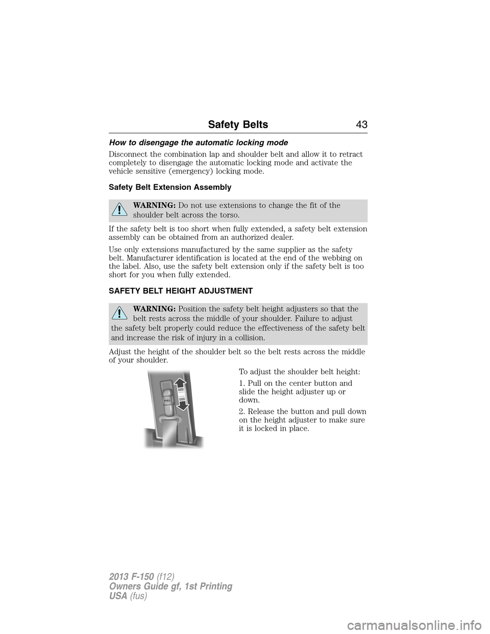 FORD F150 2013 12.G Service Manual How to disengage the automatic locking mode
Disconnect the combination lap and shoulder belt and allow it to retract
completely to disengage the automatic locking mode and activate the
vehicle sensiti