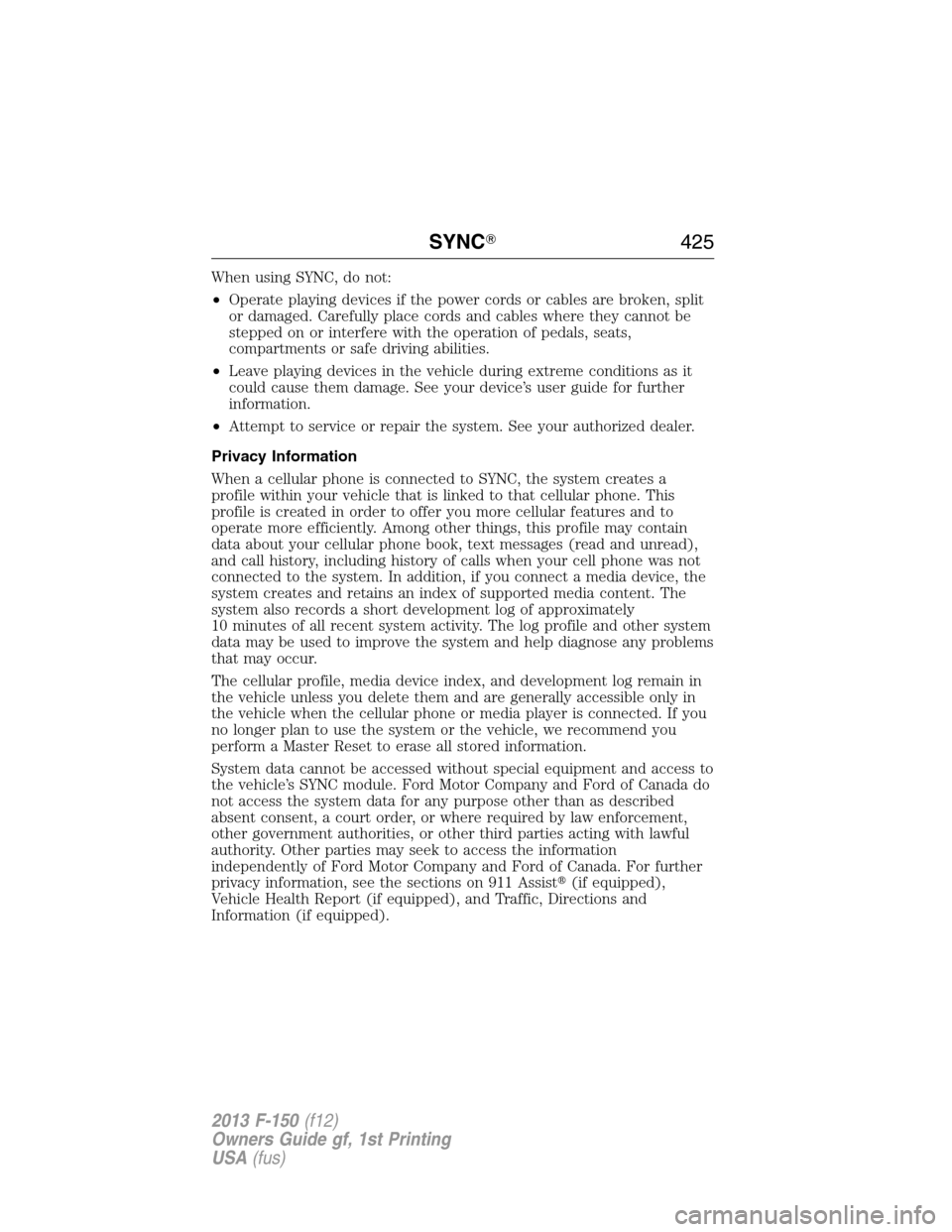 FORD F150 2013 12.G Owners Manual When using SYNC, do not:
•Operate playing devices if the power cords or cables are broken, split
or damaged. Carefully place cords and cables where they cannot be
stepped on or interfere with the op FORD F150 2013 12.G Owners Manual When using SYNC, do not:
•Operate playing devices if the power cords or cables are broken, split
or damaged. Carefully place cords and cables where they cannot be
stepped on or interfere with the op