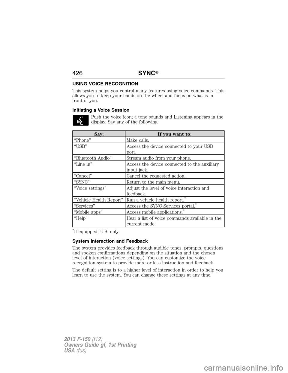 FORD F150 2013 12.G Owners Manual USING VOICE RECOGNITION
This system helps you control many features using voice commands. This
allows you to keep your hands on the wheel and focus on what is in
front of you.
Initiating a Voice Sessi