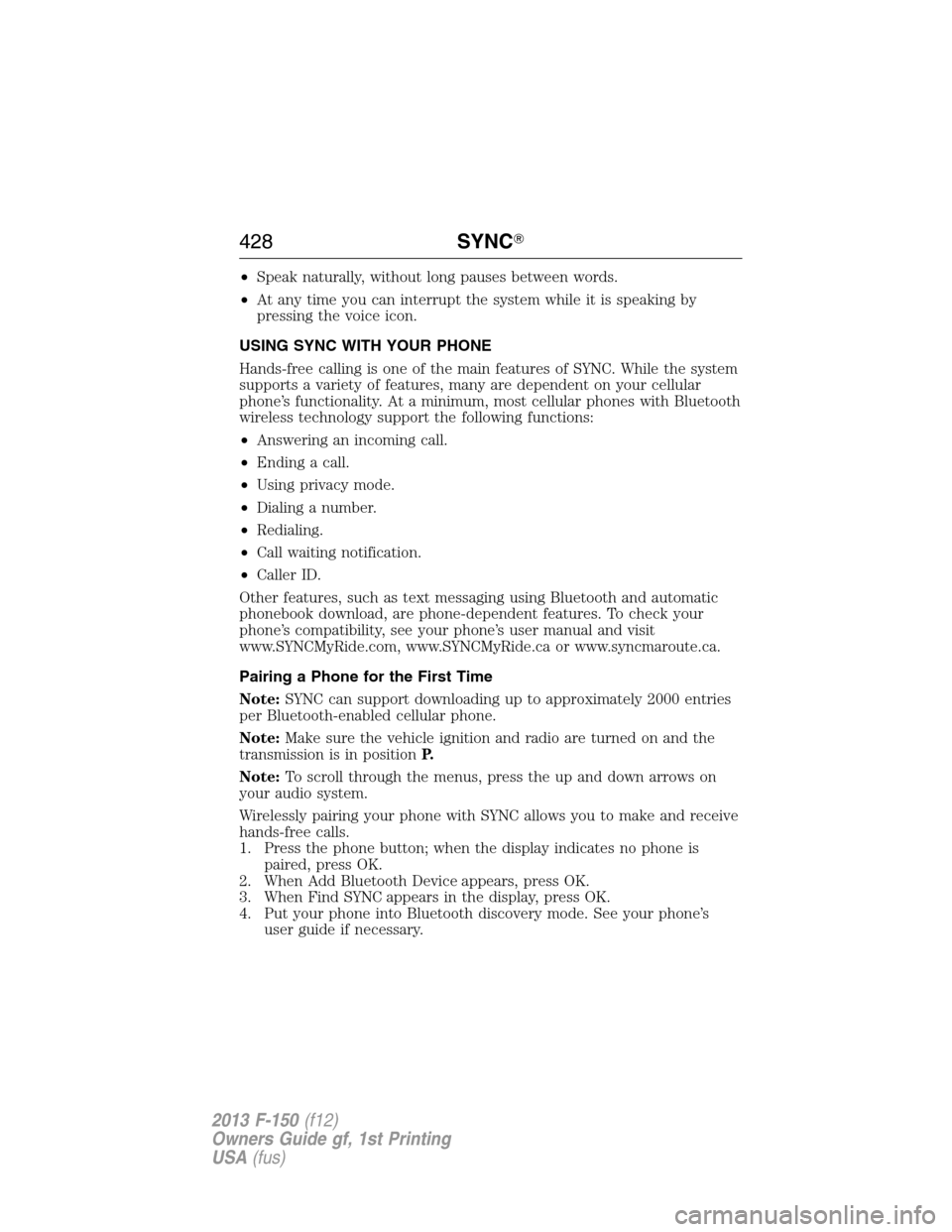 FORD F150 2013 12.G Owners Manual •Speak naturally, without long pauses between words.
•At any time you can interrupt the system while it is speaking by
pressing the voice icon.
USING SYNC WITH YOUR PHONE
Hands-free calling is one