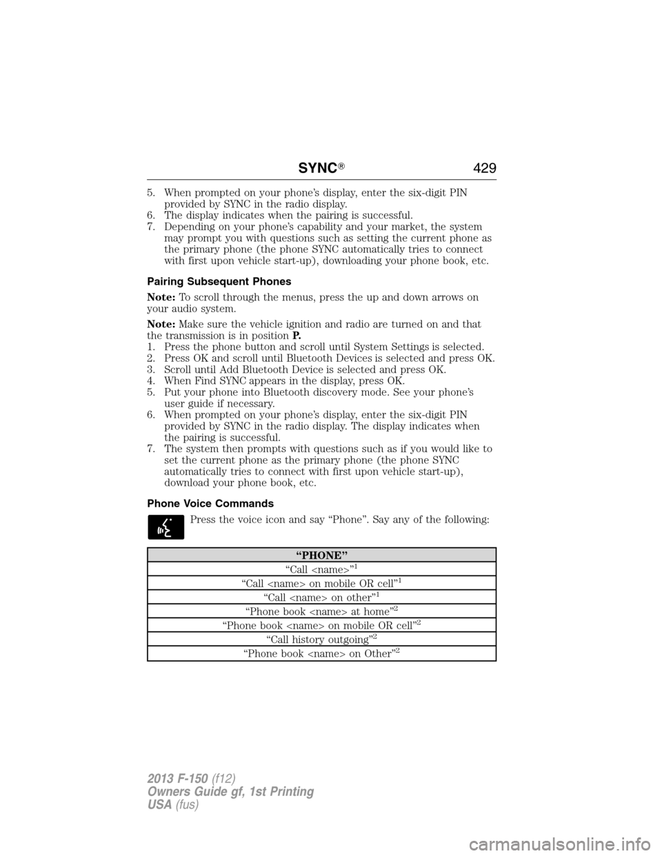 FORD F150 2013 12.G Owners Manual 5. When prompted on your phone’s display, enter the six-digit PIN
provided by SYNC in the radio display.
6. The display indicates when the pairing is successful.
7. Depending on your phone’s capab