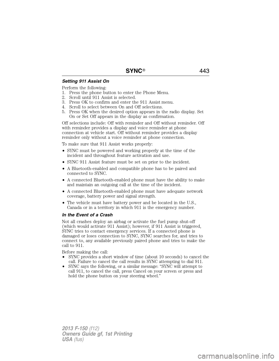 FORD F150 2013 12.G Service Manual Setting 911 Assist On
Perform the following:
1. Press the phone button to enter the Phone Menu.
2. Scroll until 911 Assist is selected.
3. Press OK to confirm and enter the 911 Assist menu.
4. Scroll 