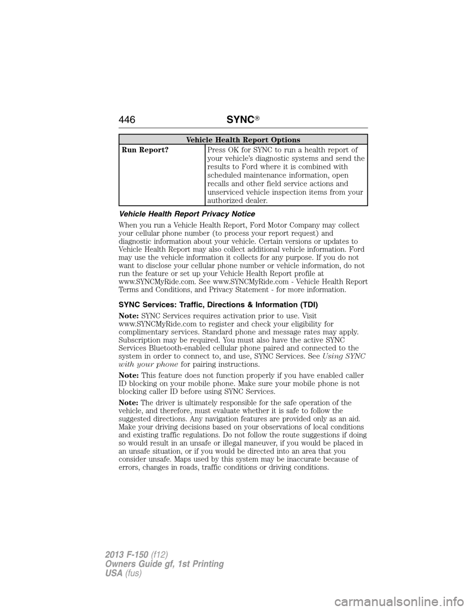 FORD F150 2013 12.G Owners Manual Vehicle Health Report Options
Run Report?Press OK for SYNC to run a health report of
your vehicle’s diagnostic systems and send the
results to Ford where it is combined with
scheduled maintenance in