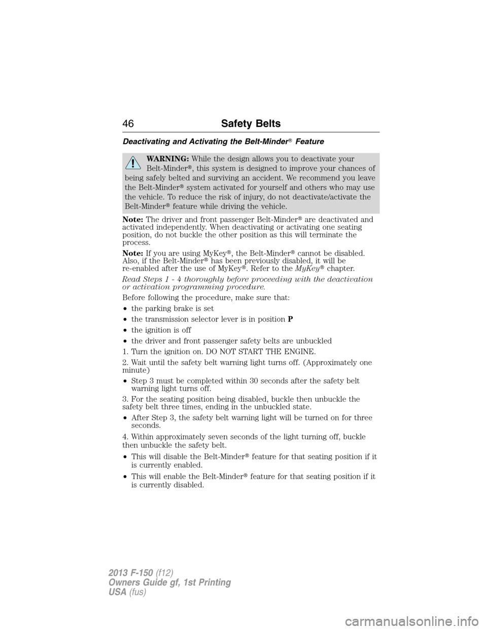 FORD F150 2013 12.G Owners Manual Deactivating and Activating the Belt-MinderFeature
WARNING:While the design allows you to deactivate your
Belt-Minder, this system is designed to improve your chances of
being safely belted and surv