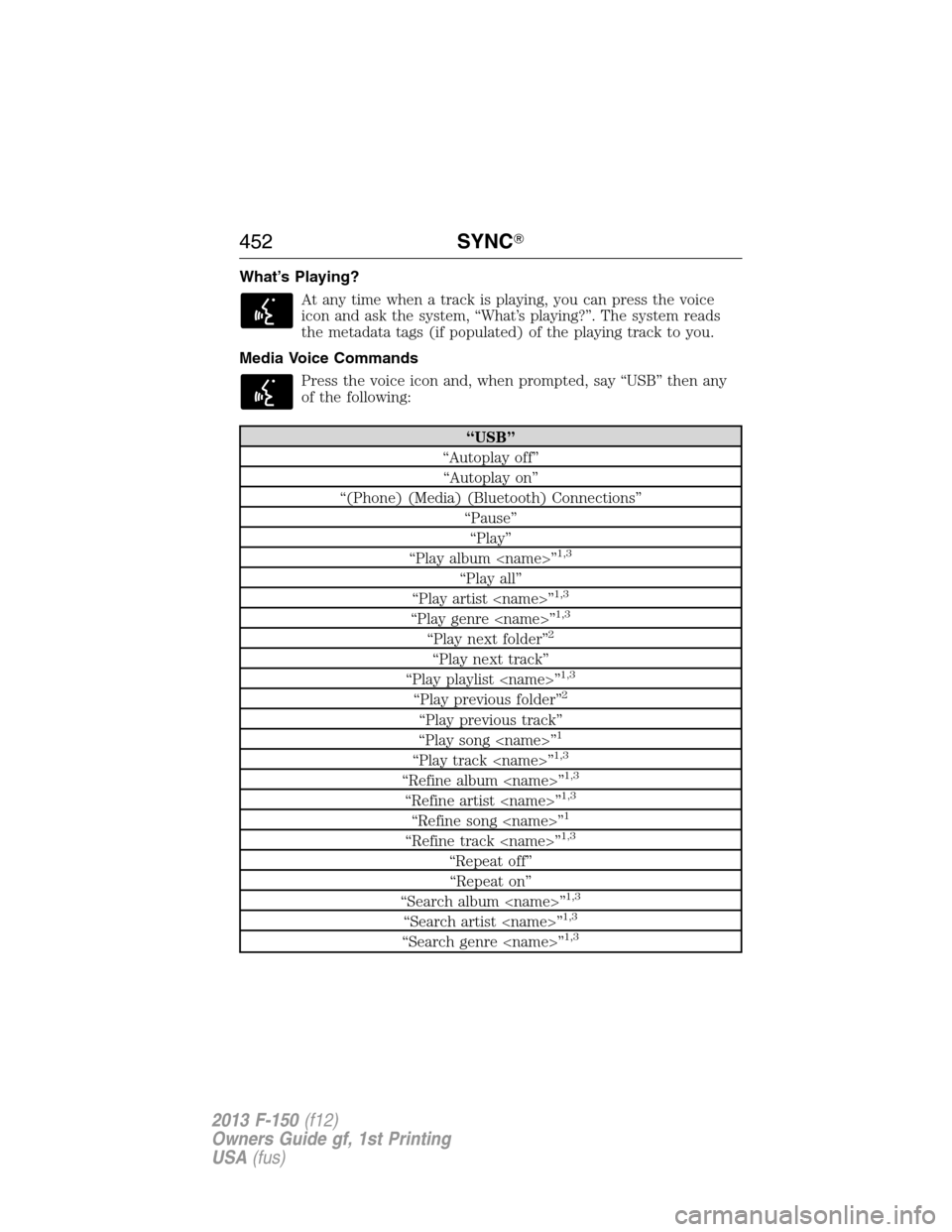 FORD F150 2013 12.G Owners Manual What’s Playing?
At any time when a track is playing, you can press the voice
icon and ask the system, “What’s playing?”. The system reads
the metadata tags (if populated) of the playing track 